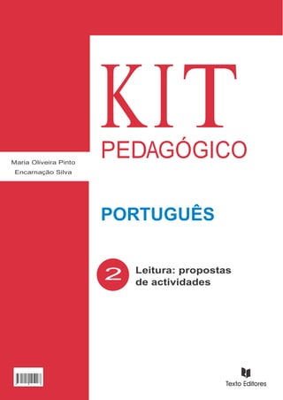 1.º
        CICLO



Maria Oliveira Pinto
 Encarnação Silva
                         KIT
                         PEDAGÓGICO

                         PORTUGUÊS

                             Leitura: propostas
                         2   de actividades




ISBN 978-111-11-2509-7




978111 112 509 7
 