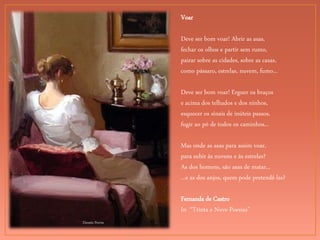 Dennis Perrin
Voar
Deve ser bom voar! Abrir as asas,
fechar os olhos e partir sem rumo,
pairar sobre as cidades, sobre as casas,
como pássaro, estrelas, nuvem, fumo...
Deve ser bom voar! Erguer os braços
e acima dos telhados e dos ninhos,
esquecer os sinais de inúteis passos,
fugir ao pó de todos os caminhos...
Mas onde as asas para assim voar,
para subir às nuvens e às estrelas?
As dos homens, são asas de matar...
...e as dos anjos, quem pode pretendê-las?
Fernanda de Castro
In “Trinta e Nove Poesias”
 