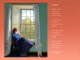 William Orpen
À Tua Espera
Tranquila e serena
a nossa casa
nos quatro cantos
o sol do meio-dia
à tua espera alegre
e descansada
injecto-me de amor às
escondidas
Sobre a garganta passo
os dedos espessos
e a roupa uma a uma
vai caindo
para que então amor
com os teus dedos
quando vieres me vás
depois vestindo
Maria Teresa Horta
in “Candelabro”
 