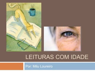 LEITURAS COM IDADE
Por: Milu Loureiro
 
