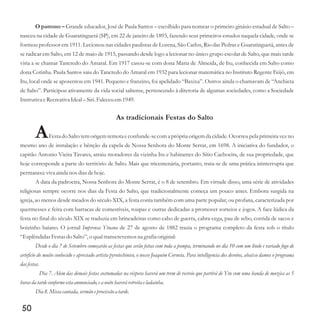 O patrono – Grande educador, José de Paula Santos – escolhido para nomear o primeiro ginásio estadual de Salto –
nasceu na cidade de Guaratinguetá (SP), em 22 de janeiro de 1893, fazendo seus primeiros estudos naquela cidade, onde se
formou professor em 1911. Lecionou nas cidades paulistas de Lorena, São Carlos, Rio das Pedras e Guaratinguetá, antes de
se radicar em Salto, em 12 de maio de 1915, passando desde logo a lecionar no único grupo escolar de Salto, que mais tarde
viria a se chamar Tancredo do Amaral. Em 1917 casou-se com dona Maria de Almeida, de Itu, conhecida em Salto como
dona Cotinha. Paula Santos saiu do Tancredo do Amaral em 1932 para lecionar matemática no Instituto Regente Feijó, em
Itu, local onde se aposentou em 1941. Pequeno e franzino, foi apelidado “Baxixa”. Outros ainda o chamavam de “Anchieta
de Salto”. Participou ativamente da vida social saltense, pertencendo à diretoria de algumas sociedades, como a Sociedade
Instrutiva eRecreativa Ideal–Siri.Faleceuem1949.
As tradicionais Festas do Salto
AFesta do Salto tem origem remota e confunde-secom a própria origem da cidade. Ocorreu pela primeira vez no
mesmo ano de instalação e bênção da capela de Nossa Senhora do Monte Serrat, em 1698. A iniciativa do fundador, o
capitão Antonio Vieira Tavares, atraiu moradores da vizinha Itu e habitantes do Sítio Cachoeira, de sua propriedade, que
hoje corresponde a parte do território de Salto. Mais que tricentenária, portanto, trata-se de uma prática ininterrupta que
permaneceviva ainda nos diasdehoje.
A data da padroeira, Nossa Senhora do Monte Serrat, é o 8 de setembro. Em virtude disso, uma série de atividades
religiosas sempre ocorre nos dias da Festa do Salto, que tradicionalmente começa um pouco antes. Embora surgida na
igreja, ao menos desde meados do século XIX, a festa conta também com uma parte popular, ou profana, caracterizada por
quermesses e feira com barracas de comestíveis, roupas e outras dedicadas a promover sorteios e jogos. A face lúdica da
festa no final do século XIX se traduzia em brincadeiras como cabo de guerra, cabra-cega, pau de sebo, corrida de sacos e
boizinho baiano. O jornal Imprensa Ytuana de 27 de agosto de 1882 trazia o programa completo da festa sob o título
“EsplêndidasFestasdo Salto”,o qualtranscrevemosna grafiaoriginal:
Desde o dia 7 de Setembro começarão as festas que serão feitas com toda a pompa, terminando no dia 10 com um lindo e variado fogo de
arteficio do muito conhecido e apreciado artista pyrotechinico, o nosso Joaquim Corneta. Para intelligencia dos devotos, abaixo damos o programa
das festas.
Dia 7. Alem das demais festas costumadas na véspera haverá um trem de recreio que partirá de Ytu com uma banda de muzica as 5
horasda tarde conformeestaannunciado,ea noitehaveráretreitaeladainha.
Dia 8.Missacantada, sermão eprocissãoa tarde.
50
 