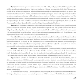 59
O projeto: O terreno no qual a escola foi construída, entre 1911 e 1913, era de propriedade de Domingos Fernandes
da Silva. A prefeitura o adquiriu e o doou ao governo estadual em 1910, que ficou responsável pela obra. A instalação do
Grupo Escolar de Salto foi acompanhada de mais outras nove iniciativas pelo Estado de São Paulo afora, em projetos que
ficaram conhecidos como “Tipo Faxina”, em referência à atual cidade de Itapeva. Tratava-se da implantação de escolas a
partir da mesma planta, com fachadas reelaboradas por diversos arquitetos. Em Salto, o projeto foi assinado por José Van
Humbeeck e Manuel Sabater. A construção foi iniciada sob o comando de Augusto do Amaral e concluída sob a supervisão
de Lupércio Borges. As outras localidades contempladas foram: Faxina (atual Itapeva), Jardinópolis, Santa Cruz do Rio
Pardo,Santa Ritado PassaQuatro,DoisCórregos,SerraNegra,Cruzeiro,ItararéeBebedouro.
História: Em 1918, durante a epidemia de gripe espanhola, o prédio da escola abrigou doentes, servindo como uma
espécie de hospital de emergência. No ano seguinte, foi desinfetado e pintado. Até 1936, quando se instalou na cidade o
Colégio Sagrada Família, o Tancredo era a única escola primária de Salto. Desde 1950 abrigou o Ginásio Estadual, que em
1962 passou a funcionar em prédio próprio. Em 1960, Salto ganhou sua segunda escola pública – o 2º Grupo Escolar – que
hoje recebeo nome deEscola EstadualProfessorCláudio Ribeiroda Silva.
Bem cultural: Sendo a mais antiga escola da cidade, a Escola Estadual Professor Tancredo do Amaral é vista hoje
como um elo afetivo que une diversas gerações de saltenses que passaram por seus bancos. Em virtude disso, encarando-a
como bem cultural, em 29 de julho de 2002 sua preservação foi legalmente assegurada por meio de tombamento pelo
Conselho de Defesa do Patrimônio Histórico, Arqueológico, Artístico e Turístico do Estado – Condephaat, em conjunto
comoutras123escolaspaulistasconstruídasna PrimeiraRepública (1889-1930).
O patrono: Tancredo Leite do Amaral Coutinho, ou simplesmente Tancredo do Amaral – como ficaria conhecido –
nasceu na cidade de São Paulo, em 18 de fevereiro de 1866. Era filho do comendador Manuel Leite do Amaral e de dona
Josefa Gaudie Leroy do Amaral. Um de seus tios, dr. Aquilino do Amaral, foi senador pelo Estado de Mato Grosso.
Tancredocasou-secomdona MariaLuísado Amaral, tendocomeladoisfilhos:Floriano eMarinado Amaral Costa.
Depois de fazer o “curso de humanidades”, Tancredo matriculou-se na Escola Normal da Capital, onde se
diplomou. Logo depois, em 1887, foi nomeado professor primário em Salto – ainda nos tempos do Império. Aqui fundou,
no mesmo ano, o Partido Republicano, juntamente com o dr. Francisco Fernando de Barros Júnior. E no ano seguinte, o
jornal Correio do Salto – repetindo a parceria política, já que a publicação era uma folha de propaganda do partido. Foi
redator-chefe do referido periódico e também fez parte da diretoria do Clube Republicano 14 de Julho, fundado em Salto
tambémnaquelesanos.
Ao se transferir para São Paulo, Tancredo exerceu de início o cargo de oficial de gabinete do presidente Bernardino
de Campos. Organizadas as quatro secretarias de governo, em 1891, foi nomeado 1º oficial da Secretaria do Interior.
 