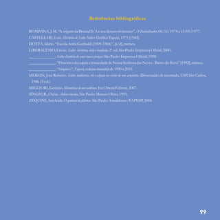Referências bibliográficas
BOMBANA, J.M.“A origemda BrasitalS/A eseudesenvolvimento”,O Trabalhador,06/11/1974a 15/01/1977.
CASTELLARI, Luiz.HistóriadeSalto.Salto:GráficaTaperá,1971[1942].
DOTTA,Mário.“EscolaAnita Garibaldi (1909-1968)”,[s/d],mimeo.
LIBERALESSO,Ettore.Salto - história,vida etradição.2ª.ed.São Paulo: ImprensaOficial,2000.
_____________.Salto:históriadesuasruasepraças.São Paulo: ImprensaOficial,1998.
_____________.“Históricoda capelaeirmandade deNossaSenhora das Neves-Bairrodo Buru”[1992],mimeo.
_____________.“Arquivo”,Taperá,coluna mantida de1990a 2010.
MERLIN, José Roberto. Salto: indústria, rio e espaço na visão de um arquiteto. Dissertação de mestrado, USP, São Carlos,
1986(3vol.).
MIGLIORI,Genézio.Memóriasdeum saltense.Itu:OttoniEditora,2007.
SINGH JR.,Oséas.Adeuscinema.São Paulo: MassaoOhno,1993.
ZEQUINI,Anicleide.O quintal da fábrica.São Paulo: Annablume/FAPESP,2004.
99
 