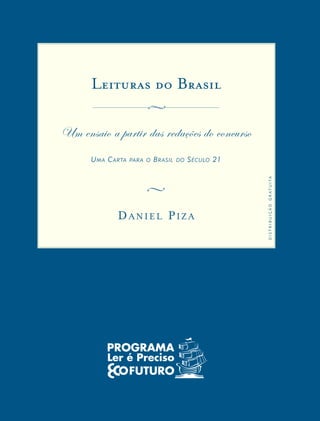 Leituras do Brasil
Um ensaio a partir das redações do concurso
Uma Carta para o Brasil do Século 21
v
Daniel Piza
v
distribuiçãogratuita
 