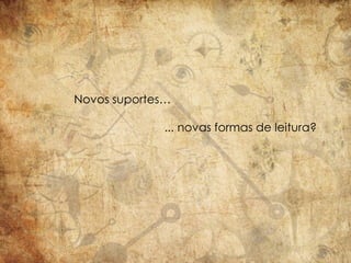 Novos suportes…

             ... novas formas de leitura?
 