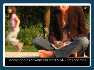 sms            mês

Adolescentes enviam em média 3417 sms por mês
 