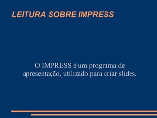 LEITURA SOBRE IMPRESS O IMPRESS é um programa de apresentação, utilizado para criar slides. 