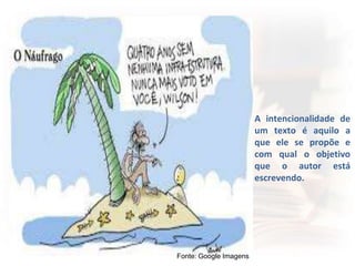 A intencionalidade de
um texto é aquilo a
que ele se propõe e
com qual o objetivo
que o autor está
escrevendo.
Fonte: Google Imagens
 