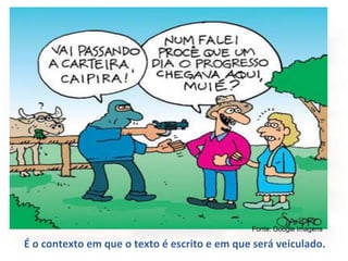 É o contexto em que o texto é escrito e em que será veiculado.
Fonte: Google Imagens
 