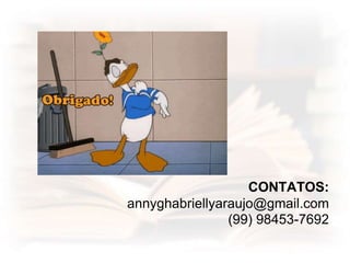 CONTATOS:
annyghabriellyaraujo@gmail.com
(99) 98453-7692
 