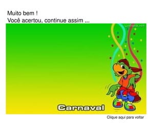 Muito bem ! Você acertou, continue assim ... Clique aqui para voltar 