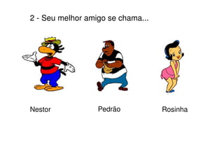 2 - Seu melhor amigo se chama... Nestor Pedrão Rosinha 