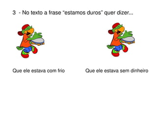 3  - No texto a frase “estamos duros” quer dizer... Que ele estava com frio   Que ele estava sem dinheiro 