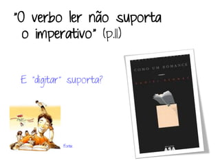 “O verbo ler não suporta
  o imperativo” (p.11)


 E “digitar” suporta?




           Fonte
 