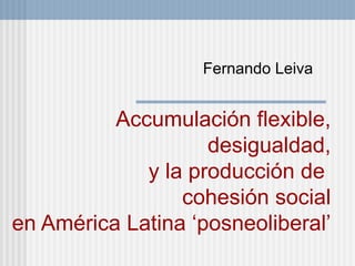 Accumulaci ón flexible, desigualdad, y la producción de  cohesión social en América Latina ‘posneoliberal’ Fernando Leiva 
