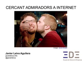 CERCANT ADMIRADORS A INTERNET
Javier Leiva Aguilera
javierleiva.info
@javierleiva
Imatge: Jacob Drabik
 