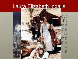 Laura Elizabeth Ingalls			She was the second out of five children. Her dad’s name was Charles Ingalls and mother’s name was Caroline Ingalls. Her sisters’ names were Grace Pearl, Carrie, and Mary (who went blind). She had a brother named Charles (who died when he was 9 months). 