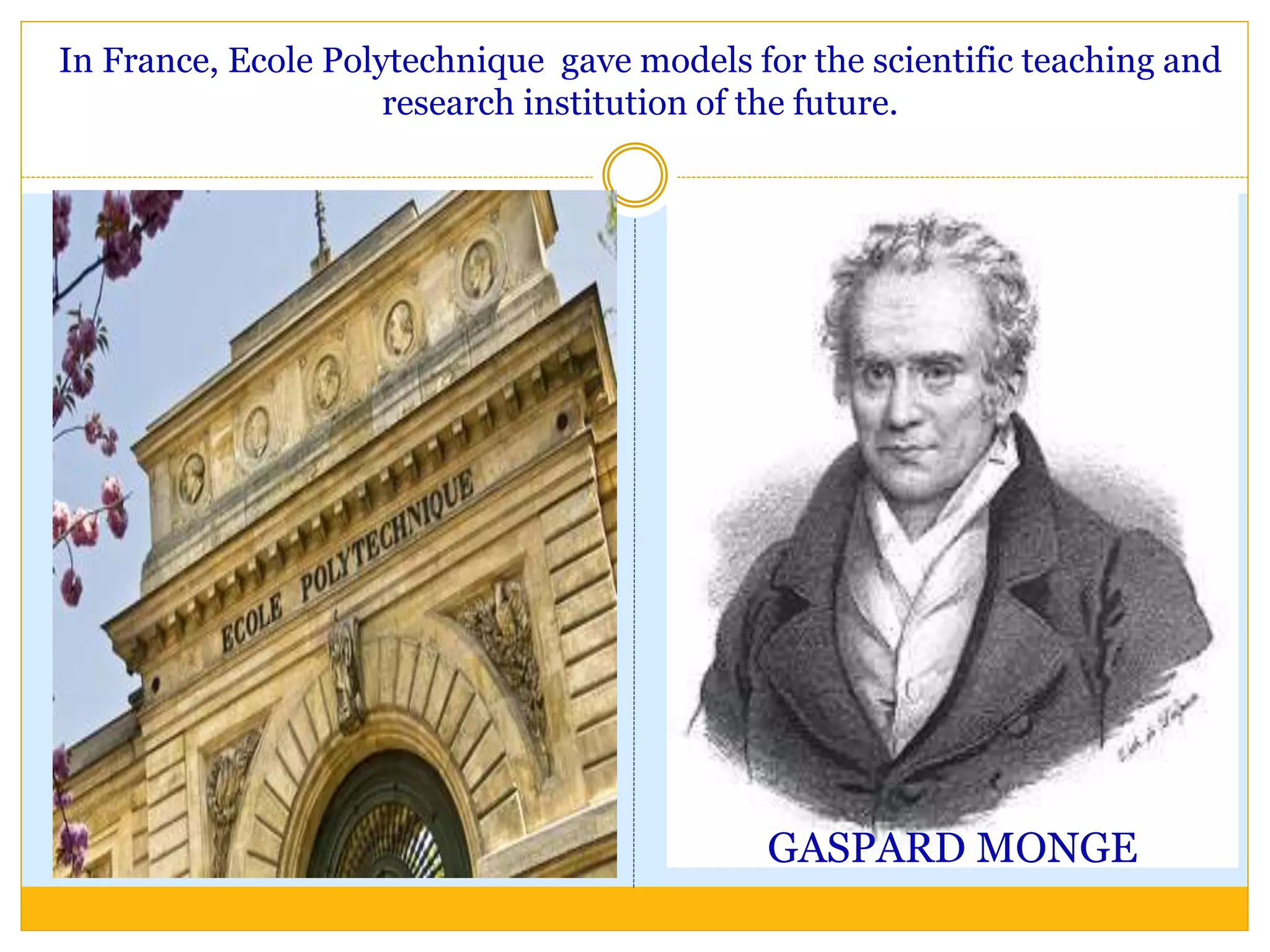 GASPARD MONGE
In France, Ecole Polytechnique gave models for the scientific teaching and
research institution of the future.
 