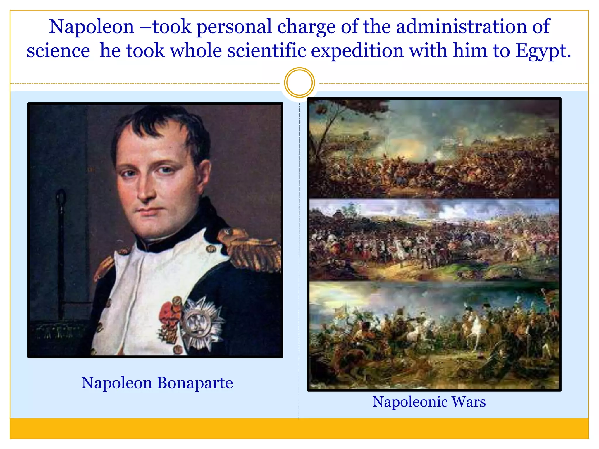Napoleon –took personal charge of the administration of
science he took whole scientific expedition with him to Egypt.
Napoleon Bonaparte
Napoleonic Wars
 