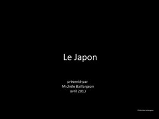 Le Japon
présenté par
Michèle Baillargeon
avril 2013
© Michèle Baillargeon
 