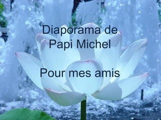 Diaporama de
Papi Michel
Pour mes amis
 