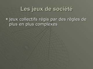 Les jeux de société jeux collectifs régis par des règles de plus en plus complexes 