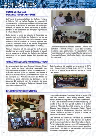 COMITÉ DE PILOTAGE
    DE LA ROUTE DES CHEFFERIES
    Le 3e comité de pilotage de La Route des Chefferies s’est tenu
    le 26 février 2009 à la chefferie Bandjoun. Il a rassemblé 13
    chefs supérieurs, plusieurs personnalités administratives telles
    que le préfet du Koung-Khi, le sous-préfet de Poumougne-
    Bandjoun, les adjoints aux maires de Dschang et de Pete-
    Bandjoun et des représentants des délégations régionales de
    la culture et du tourisme.
    Cette réunion a permis de présenter à l’assemblée les
    avancées tant sur le Musée des Civilisations, que sur les
    inventaires du patrimoine, les cases patrimoniales en cours de
    réalisation dans les chefferies, la formation organisée avec
    l’Ecole du Patrimoine Africain et les activités pédagogiques
    organisées avec les établissements scolaires de Dschang.
                                                                        L’implication des chefs au sein de la Route des Chefferies peut
    Plusieurs résolutions ont été prises par les chefs présents         s’effectuer à différents niveaux : Musée des Civilisations,
    concluant sur une volonté certaine de travailler de concert         inventaires, cases patrimoniales. Un rapprochement entre
    entre le programme de la Route des Chefferies, les chefferies       l’Assemblée des chefs traditionnels de l’Ouest et le programme
    elles-mêmes et les autorités locales dont dépendent ces             Route des Chefferies a été officialisé. Celui-ci doit maintenant
    dernières.                                                          être matérialisé.

    FORMATION ECOLE DU PATRIMOINE AFRICAIN
    Un partenariat a été établi avec l’Ecole du Patrimoine Africain    Cette formation a été encadrée par le personnel de l'EPA
    (EPA) basée au Bénin, elle-même responsable d’un                   dont Edouard KOUTINHOUIN, Odile COPPEY et Diane
    programme intitulé « Musée au service du développement ».          TOFFOUN et celui de la RDC Flaubert TABOUE et Clotilde
    C’est dans ce cadre qu’une 1ère formation s’est déroulée à         DESCHAMPS.
    Bafoussam du 20 au 24 avril 2009. Cette formation a porté sur
    les techniques en « Animation et gestion des Musées de
    chefferies ou cases patrimoniales du Cameroun ». Elle a
    concernée 21 participants dont les employés des cases
    patrimoniales, des étudiants de Dschang et Yaoundé et des
    personnes du réseau de l’EPA.


    DEUXIEME SÉRIE D’INVENTAIRES
                                                                       Une nouvelle campagne d’inventaire a débuté en janvier 2009
                                                                       dans sept chefferies : Bafou, Baleng, Baleveng, Bandja,
                                                                       Bangwa, Foréké-Dschang et Foto. Pour cette 2nde expérience,
                                                                       le choix a été fait de s’associer à l’Université de Dschang. Ce
                                                                       chantier a donc été mené par 25 étudiants de la section
                                                                       histoire de l’Université. Ils ont été encadrés par le Docteur
                                                                       Célestine Kana, historienne à l’Université, Flaubert Taboué
                                                                       Nouaye, chargé de développement culturel de l’ADECC et
                                                                       Clotilde Deschamps, volontaire du progrès - chargée de
                                                                       mission de la Route des Chefferies.
                                                                       Une formation aux techniques d’inventaire du patrimoine
                                                                       artistique et culturel de 3 jours a été dispensée aux étudiants
                                                                       afin de s’entendre sur le domaine d’activité et le travail attendu.
                                                                       Fin juin, le travail était quasiment terminé. L’équipe passait à la
                                                                       phase de relecture et corrections des documents avant leur
                                                                       remise finale. 2167 objets ont été inventoriés, 10437 photos
                                                                       réalisées et 7 monographies rédigées.
4
 