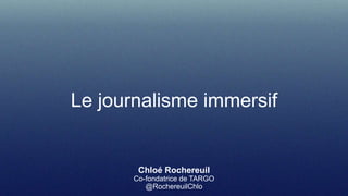 Le journalisme immersif
Chloé Rochereuil
Co-fondatrice de TARGO
@RochereuilChlo
 