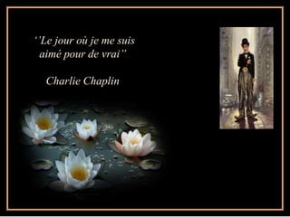„‟Le jour où je me suis
  aimé pour de vrai‟‟

  Charlie Chaplin
 
