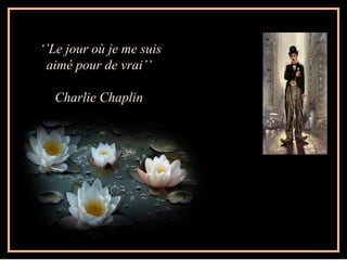 ‘’Le jour où je me suis
 aimé pour de vrai’’

  Charlie Chaplin
 