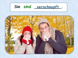Sie sind ___________.verschnupft
 