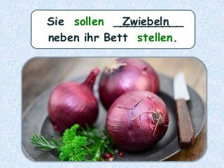 Sie sollen __________
neben ihr Bett stellen.
Zwiebeln
 
