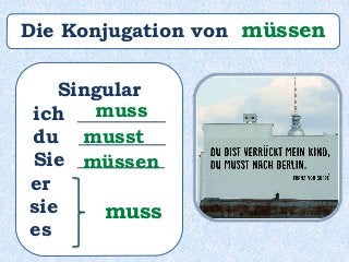 Singular
ich _________
du _________
Sie _________
er ______
sie ______
es ______
muss
musst
müssen
muss
Die Konjugation von müssen
 