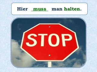 Hier _______ man halten.muss
 