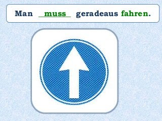 Man ________ geradeaus fahren.muss
 