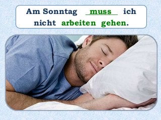 Am Sonntag ________ ich
nicht arbeiten gehen.
muss
 