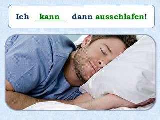 Ich ________ dann ausschlafen!kann
 