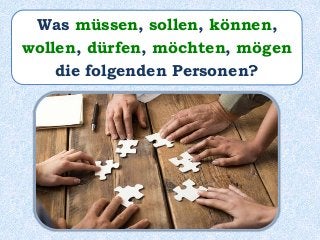 Was müssen, sollen, können,
wollen, dürfen, möchten, mögen
die folgenden Personen?
 