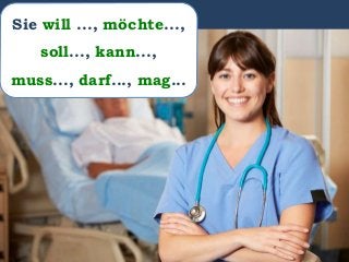 Sie will ..., möchte...,
soll..., kann...,
muss..., darf..., mag...
 