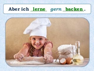 Aber ich _______ gern _________.lerne backen
 