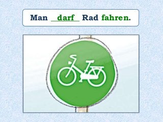 Man _______ Rad fahren.darf
 