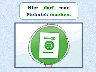 Hier ______ man
Picknick machen.
darf
 