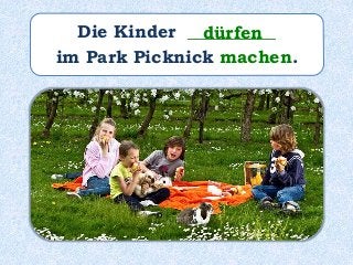 Die Kinder __________
im Park Picknick machen.
dürfen
 