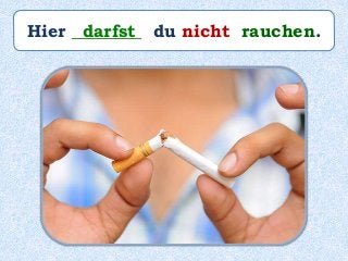 Hier ________ du nicht rauchen.darfst
 