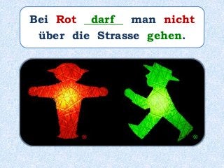 Bei Rot _______ man nicht
über die Strasse gehen.
darf
 