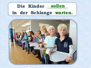 Die Kinder _________
in der Schlange warten.
sollen
 