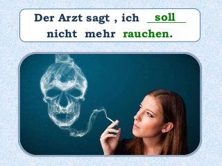 Der Arzt sagt , ich _______
nicht mehr rauchen.
soll
 