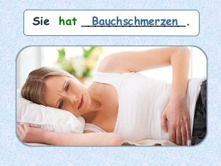 Sie hat _______________.Bauchschmerzen
 