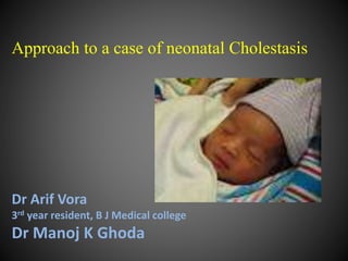 Approach to a case of neonatal Cholestasis
Dr Arif Vora
3rd year resident, B J Medical college
Dr Manoj K Ghoda
 