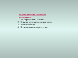 Химико-токсикологическое
исследование
1. Изолирование из объекта
2. Очистка полученного извлечения
3. Идентификация
4. Количественное определение
 